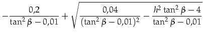 $\displaystyle -\frac{0,2}{\tan^2\beta-0,01}+\sqrt{\frac{0,04}{(\tan^2\beta-0,01)^2}-\frac{h^2\tan^2\beta-4}{\tan^2\beta-0,01}}$