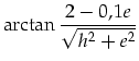 $\displaystyle \arctan\frac{2-0,1e}{\sqrt{h^2+e^2}}$