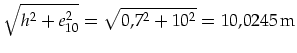 $\displaystyle \sqrt{h^2+e_{10}^2}=\sqrt{0,7^2+10^2}=10,0245\,\mbox{m}$