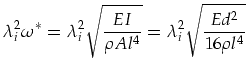 $\displaystyle \lambda_i^2\omega^*=\lambda_i^2\sqrt{\frac{EI}{\rho A l^4}}=\lambda_i^2\sqrt{\frac{Ed^2}{16\rho l^4}}$