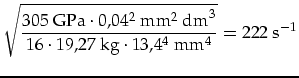 $\displaystyle \sqrt{\frac{305\mbox{ GPa}\cdot 0,04^2\mbox{ mm}^2\mbox{ dm}^3}{16\cdot 19,27\mbox{ kg}\cdot 13,4^4\mbox{ mm}^4}}=222\mbox{ s}^{-1}$