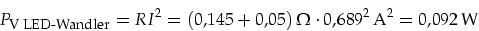 \begin{displaymath}
P_{\mbox{\footnotesize V LED-Wandler}}=RI^2=(0,145+0,05)\,\Omega\cdot 0,689^2\,\mbox{A}^2=0,092\,\mbox{W}
\end{displaymath}