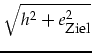 $\displaystyle \sqrt{h^2+e_{\mbox{\footnotesize Ziel}}^2}$