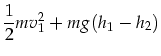$\displaystyle \frac{1}{2}m v_1^2+m g (h_1 - h_2)$